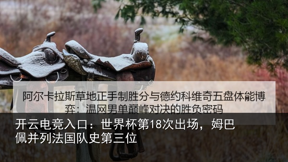 开云电竞入口:世界杯第18次出场,姆巴佩并列法国队史第三位