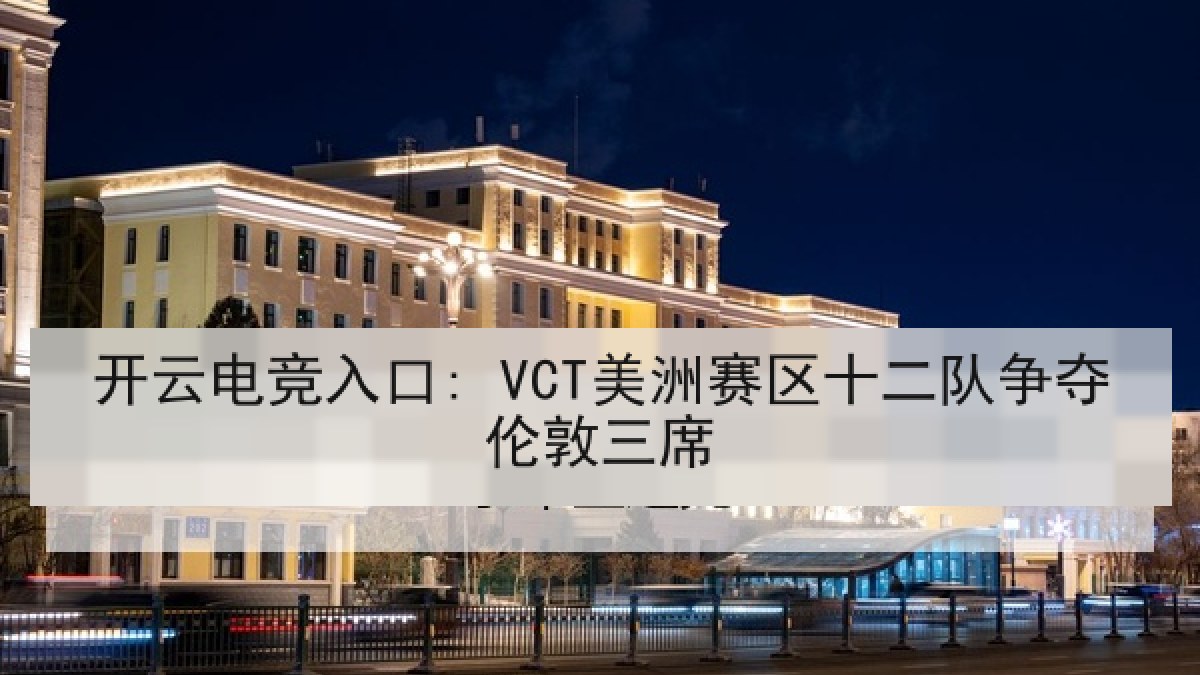 开云电竞入口: VCT美洲赛区十二队争夺伦敦三席