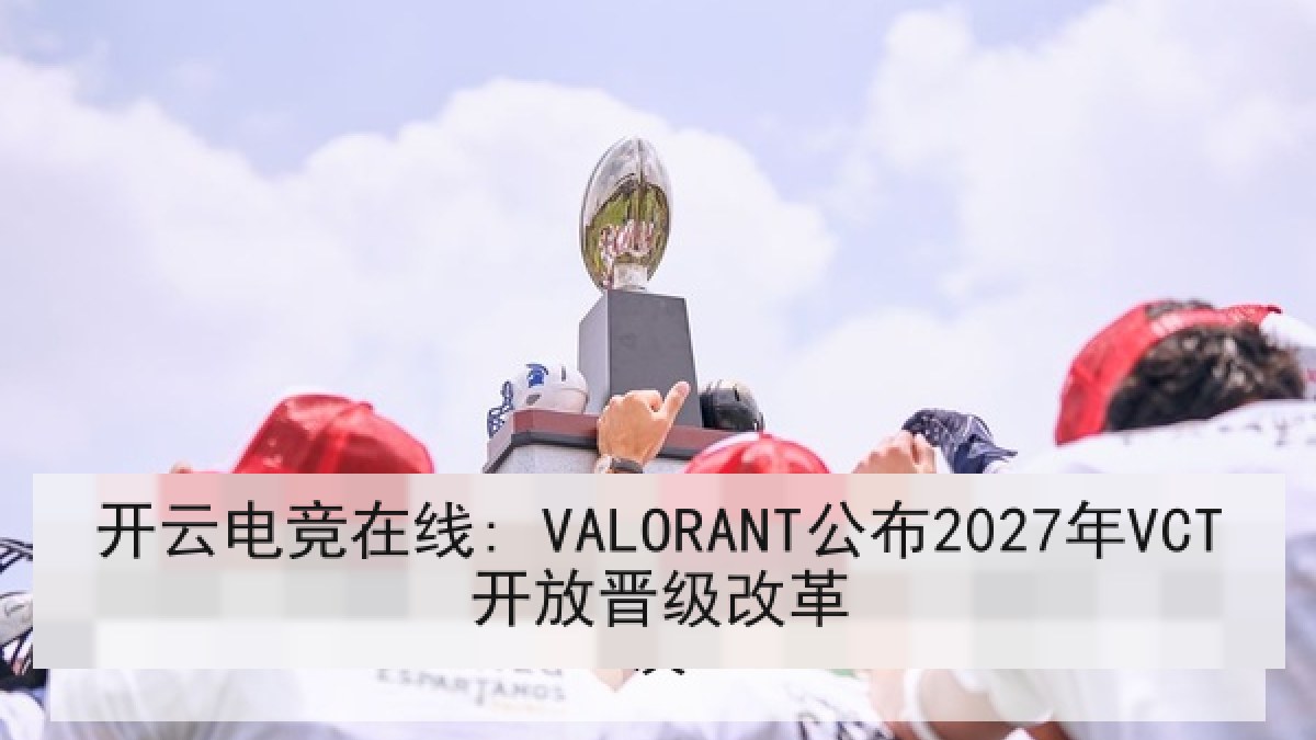 开云电竞在线: VALORANT公布2027年VCT开放晋级改革 开云电竞在线: VALORANT公布2027年VCT开放晋级改革