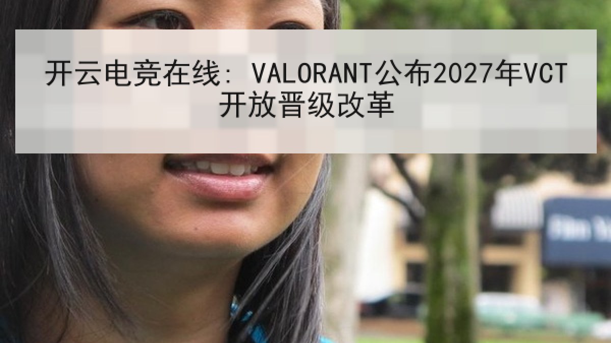 开云电竞在线: VALORANT公布2027年VCT开放晋级改革