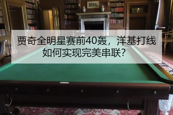 jia-qi-quan-ming-xing-sai-qian-hong-yang-ji-da-xian-ru-he-shi-xian-wan-mei-chuan-lian-3-675.jpg