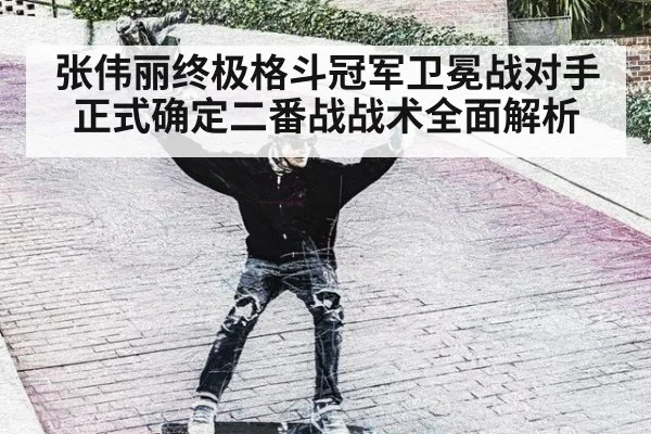 张伟丽终极格斗冠军卫冕战对手正式确定二番战战术全面解析