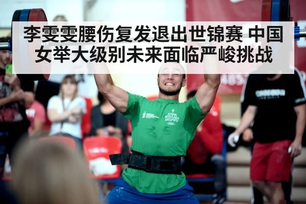 李雯雯腰伤复发退出世锦赛 中国女举大级别未来面临严峻挑战