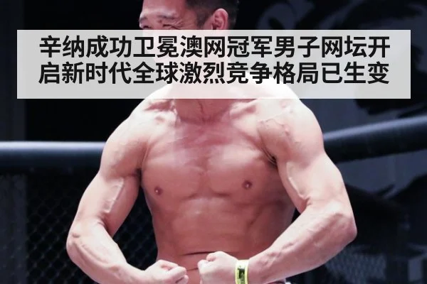 辛纳成功卫冕澳网冠军男子网坛开启新时代全球激烈竞争格局已生变
