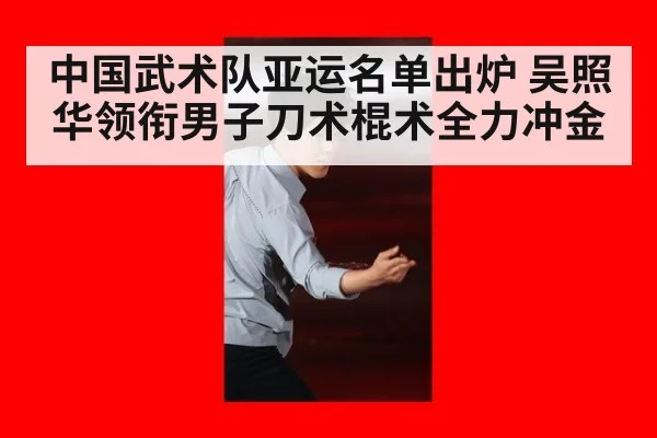 中国武术队亚运名单出炉 吴照华领衔男子刀术棍术全力冲金