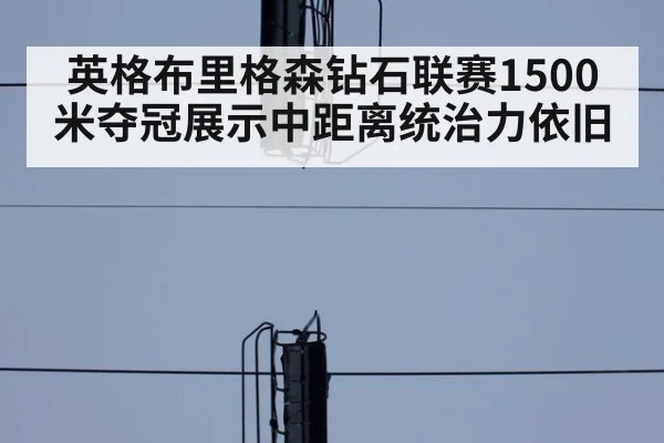 英格布里格森钻石联赛1500米夺冠展示中距离统治力依旧