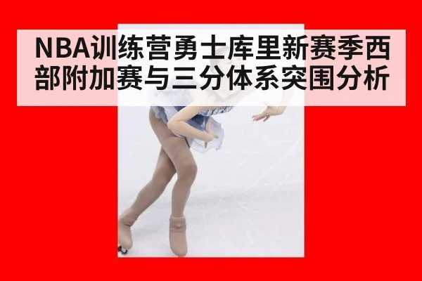 NBA训练营勇士库里新赛季西部附加赛与三分体系突围分析